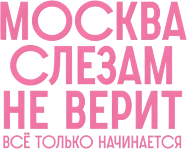 Москва слезам не верит. Всё только начинается